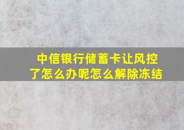 中信银行储蓄卡让风控了怎么办呢怎么解除冻结