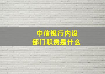 中信银行内设部门职责是什么