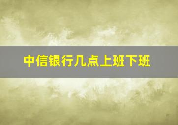 中信银行几点上班下班