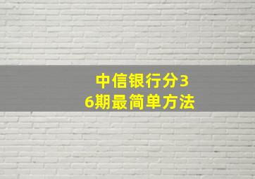 中信银行分36期最简单方法