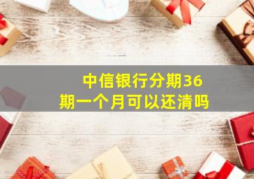 中信银行分期36期一个月可以还清吗