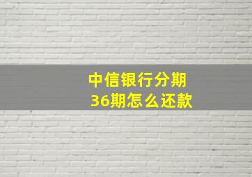 中信银行分期36期怎么还款