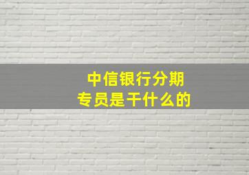 中信银行分期专员是干什么的