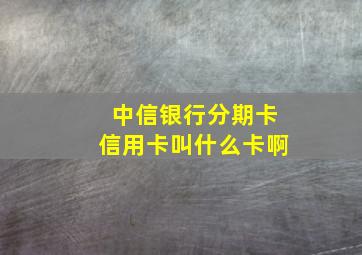 中信银行分期卡信用卡叫什么卡啊