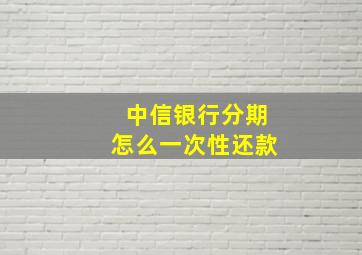 中信银行分期怎么一次性还款