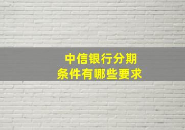 中信银行分期条件有哪些要求