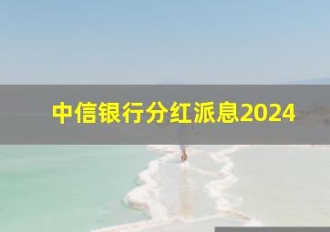 中信银行分红派息2024