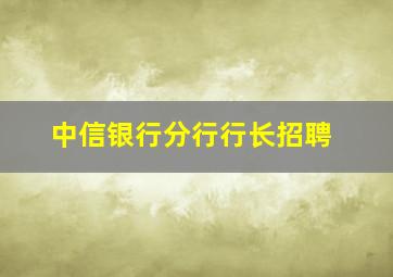 中信银行分行行长招聘