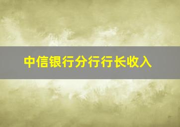 中信银行分行行长收入