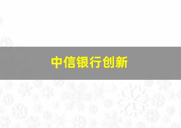 中信银行创新