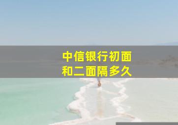 中信银行初面和二面隔多久