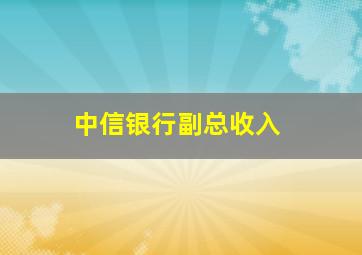 中信银行副总收入