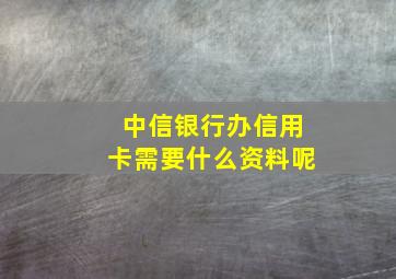 中信银行办信用卡需要什么资料呢