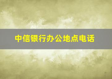 中信银行办公地点电话