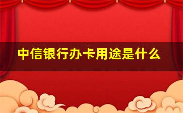 中信银行办卡用途是什么