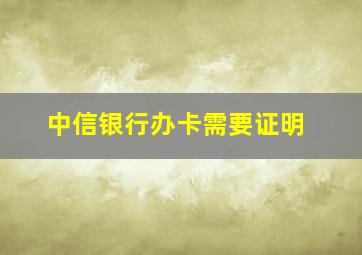 中信银行办卡需要证明