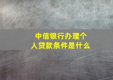 中信银行办理个人贷款条件是什么