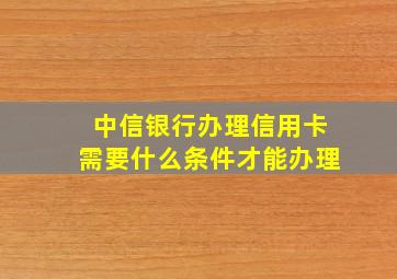 中信银行办理信用卡需要什么条件才能办理