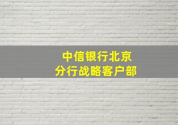 中信银行北京分行战略客户部