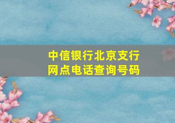 中信银行北京支行网点电话查询号码