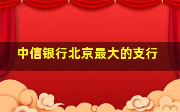 中信银行北京最大的支行