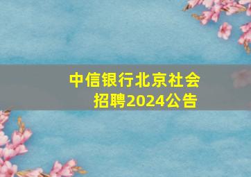 中信银行北京社会招聘2024公告