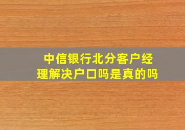 中信银行北分客户经理解决户口吗是真的吗