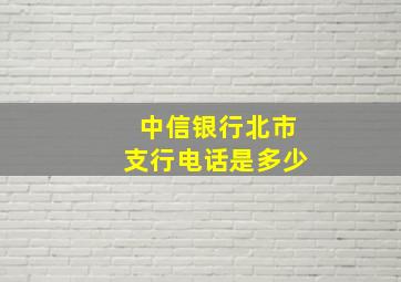 中信银行北市支行电话是多少