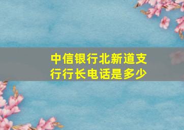 中信银行北新道支行行长电话是多少