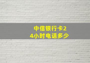 中信银行卡24小时电话多少