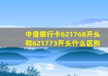 中信银行卡621768开头和621773开头什么区别