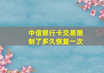 中信银行卡交易限制了多久恢复一次