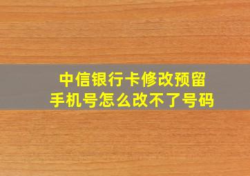 中信银行卡修改预留手机号怎么改不了号码