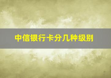 中信银行卡分几种级别