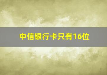 中信银行卡只有16位