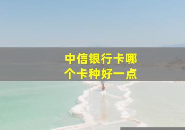 中信银行卡哪个卡种好一点