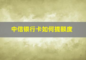 中信银行卡如何提额度