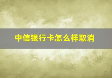 中信银行卡怎么样取消