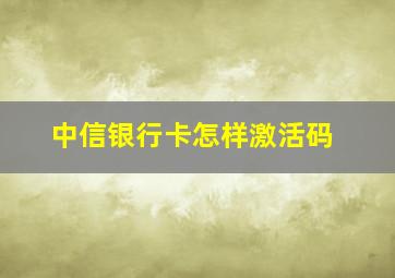 中信银行卡怎样激活码