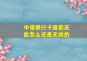 中信银行卡提前还款怎么还是无效的