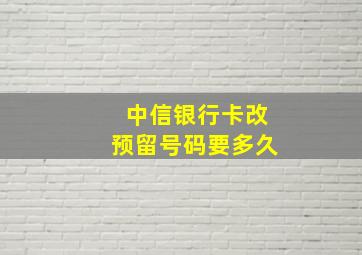 中信银行卡改预留号码要多久