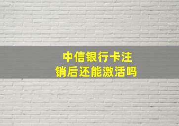 中信银行卡注销后还能激活吗