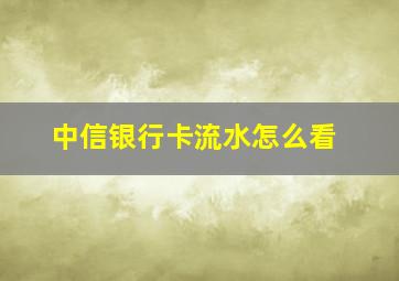 中信银行卡流水怎么看