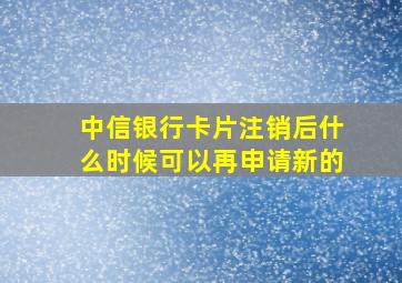 中信银行卡片注销后什么时候可以再申请新的