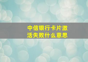 中信银行卡片激活失败什么意思