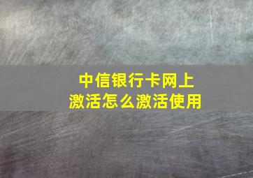 中信银行卡网上激活怎么激活使用