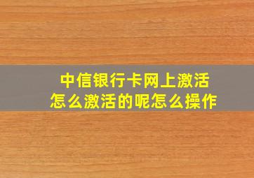 中信银行卡网上激活怎么激活的呢怎么操作