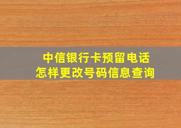 中信银行卡预留电话怎样更改号码信息查询