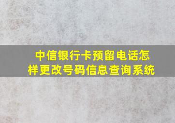 中信银行卡预留电话怎样更改号码信息查询系统