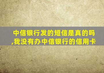 中信银行发的短信是真的吗,我没有办中信银行的信用卡